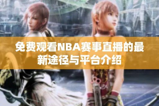 免费观看NBA赛事直播的最新途径与平台介绍