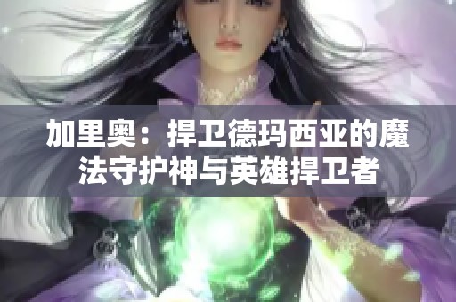 加里奥：捍卫德玛西亚的魔法守护神与英雄捍卫者