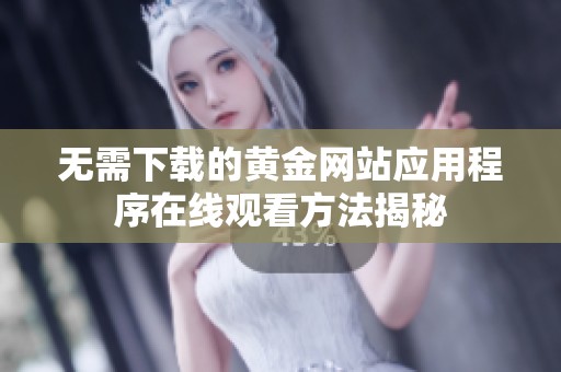 无需下载的黄金网站应用程序在线观看方法揭秘