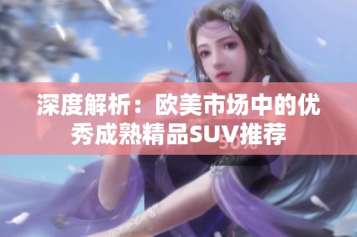 深度解析：欧美市场中的优秀成熟精品SUV推荐