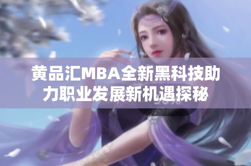 黄品汇MBA全新黑科技助力职业发展新机遇探秘