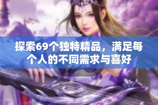 探索69个独特精品，满足每个人的不同需求与喜好