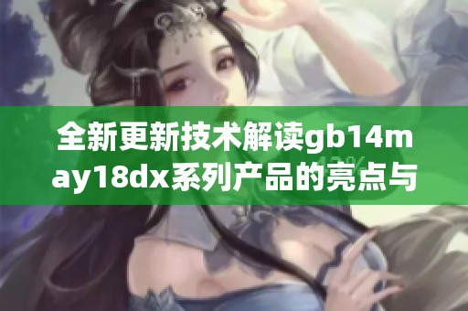 全新更新技术解读gb14may18dx系列产品的亮点与应用