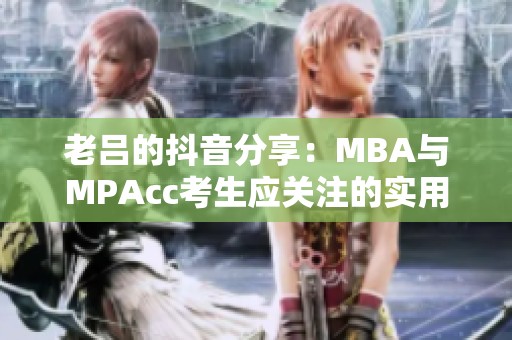 老吕的抖音分享：MBA与MPAcc考生应关注的实用技巧与经验