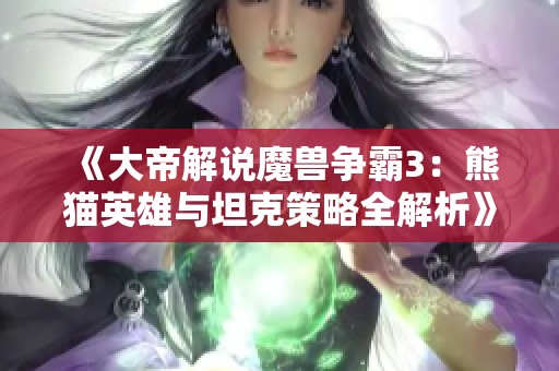 《大帝解说魔兽争霸3：熊猫英雄与坦克策略全解析》