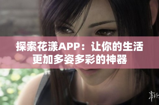 探索花漾APP：让你的生活更加多姿多彩的神器