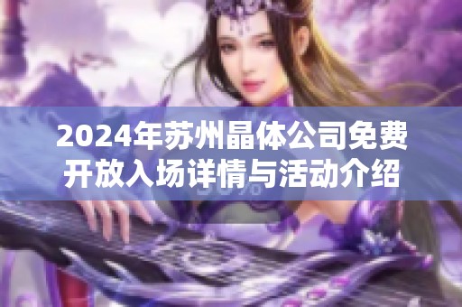 2024年苏州晶体公司免费开放入场详情与活动介绍