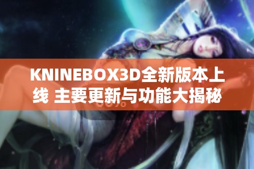 KNINEBOX3D全新版本上线 主要更新与功能大揭秘