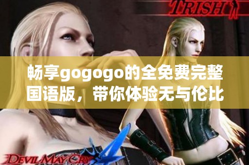 畅享gogogo的全免费完整国语版，带你体验无与伦比的乐趣