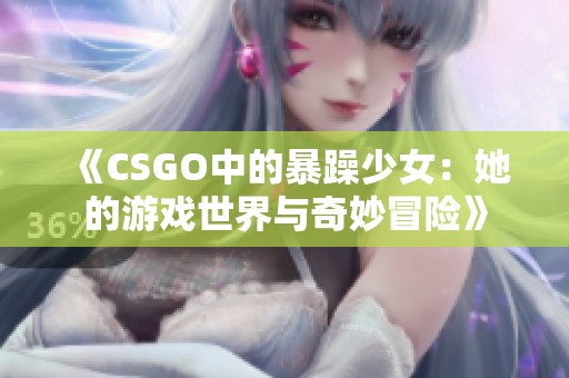 《CSGO中的暴躁少女：她的游戏世界与奇妙冒险》