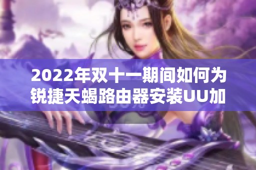 2022年双十一期间如何为锐捷天蝎路由器安装UU加速服务指南