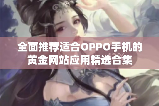 全面推荐适合OPPO手机的黄金网站应用精选合集