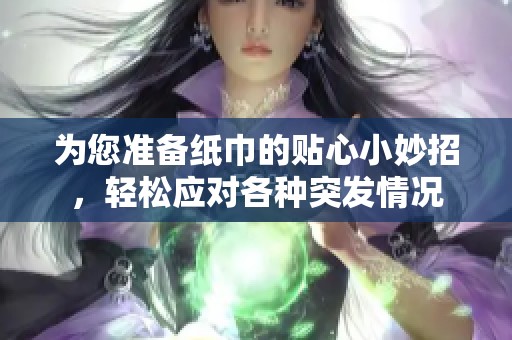 为您准备纸巾的贴心小妙招，轻松应对各种突发情况