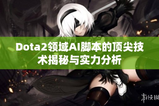 Dota2领域AI脚本的顶尖技术揭秘与实力分析