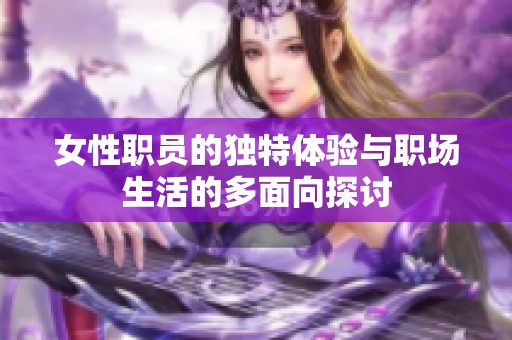 女性职员的独特体验与职场生活的多面向探讨