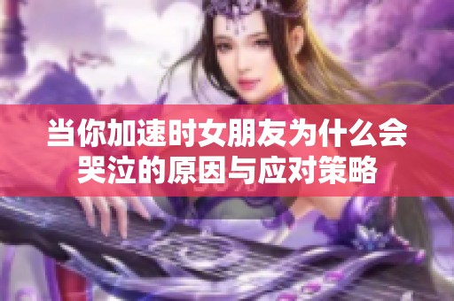 当你加速时女朋友为什么会哭泣的原因与应对策略