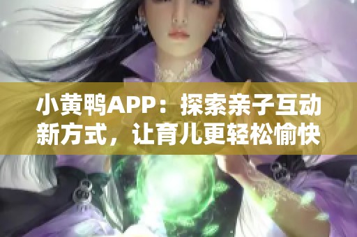 小黄鸭APP：探索亲子互动新方式，让育儿更轻松愉快