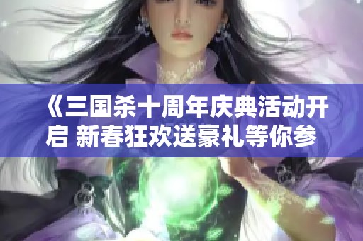 《三国杀十周年庆典活动开启 新春狂欢送豪礼等你参与》