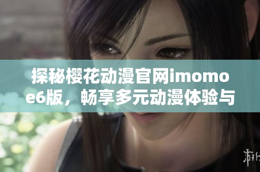 探秘樱花动漫官网imomoe6版，畅享多元动漫体验与资源