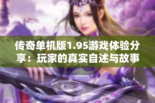 传奇单机版1.95游戏体验分享：玩家的真实自述与故事探秘