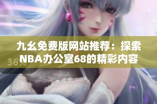 九幺免费版网站推荐：探索NBA办公室68的精彩内容与功能