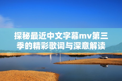 探秘最近中文字幕mv第三季的精彩歌词与深意解读