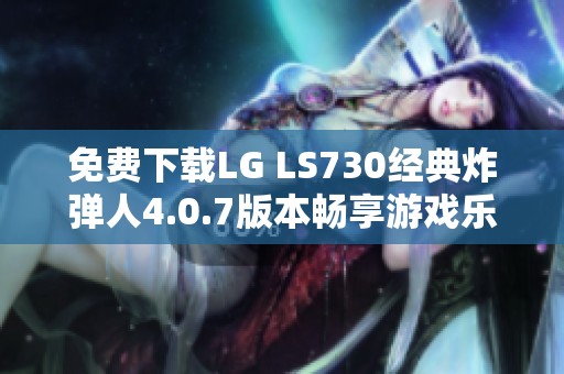 免费下载LG LS730经典炸弹人4.0.7版本畅享游戏乐趣