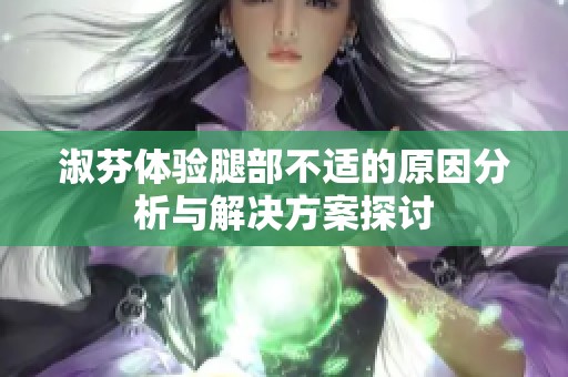 淑芬体验腿部不适的原因分析与解决方案探讨