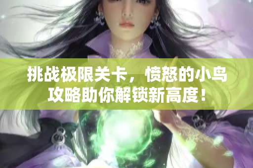 挑战极限关卡，愤怒的小鸟攻略助你解锁新高度！