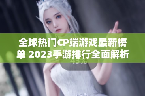 全球热门CP端游戏最新榜单 2023手游排行全面解析