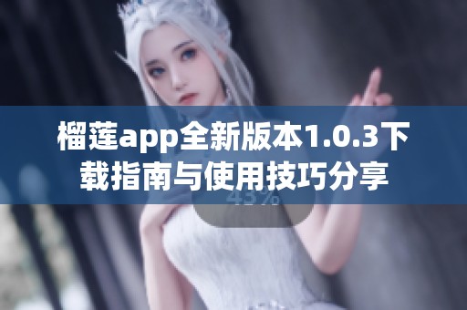 榴莲app全新版本1.0.3下载指南与使用技巧分享