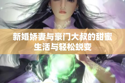 新婚娇妻与豪门大叔的甜蜜生活与轻松蜕变