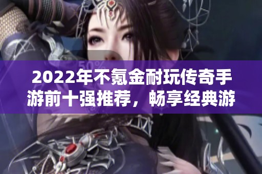 2022年不氪金耐玩传奇手游前十强推荐，畅享经典游戏乐趣