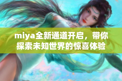 miya全新通道开启，带你探索未知世界的惊喜体验