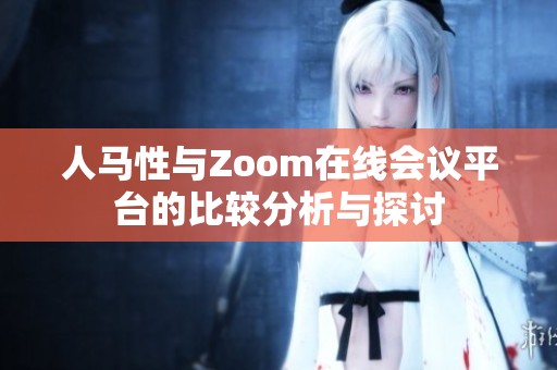 人马性与Zoom在线会议平台的比较分析与探讨