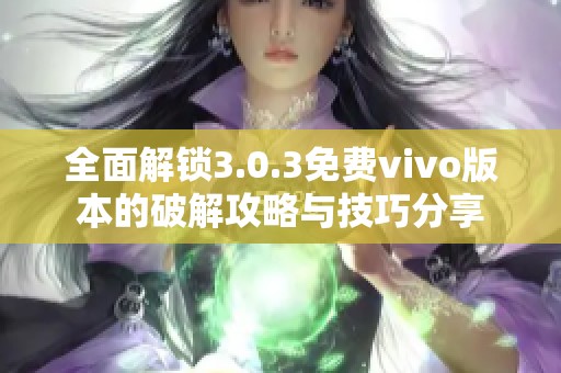 全面解锁3.0.3免费vivo版本的破解攻略与技巧分享