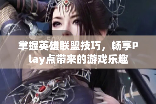 掌握英雄联盟技巧，畅享Play点带来的游戏乐趣