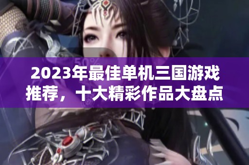 2023年最佳单机三国游戏推荐，十大精彩作品大盘点