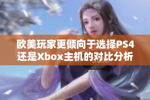 欧美玩家更倾向于选择PS4还是Xbox主机的对比分析