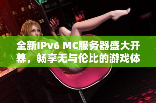 全新IPv6 MC服务器盛大开幕，畅享无与伦比的游戏体验