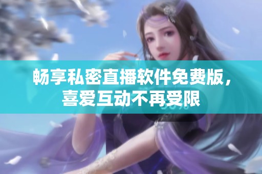 畅享私密直播软件免费版，喜爱互动不再受限