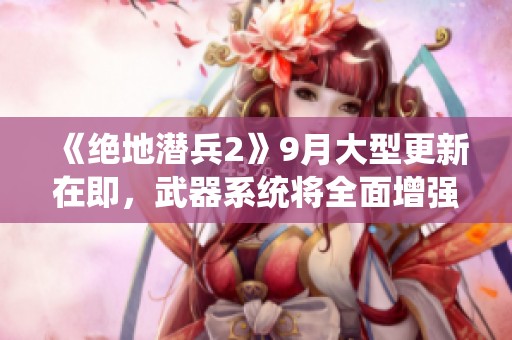 《绝地潜兵2》9月大型更新在即，武器系统将全面增强