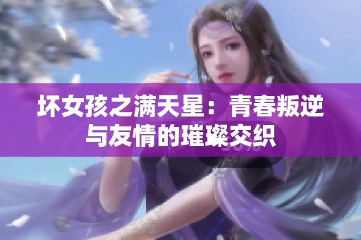 坏女孩之满天星：青春叛逆与友情的璀璨交织