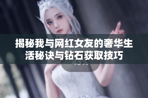 揭秘我与网红女友的奢华生活秘诀与钻石获取技巧