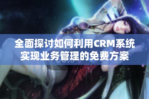 全面探讨如何利用CRM系统实现业务管理的免费方案