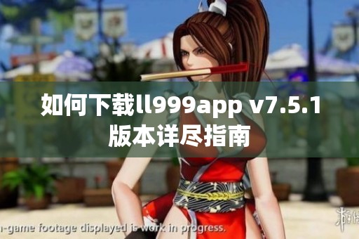 如何下载ll999app v7.5.1版本详尽指南