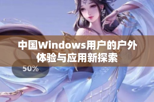 中国Windows用户的户外体验与应用新探索