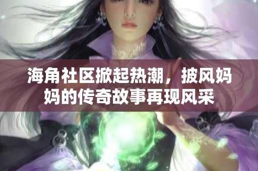 海角社区掀起热潮，披风妈妈的传奇故事再现风采