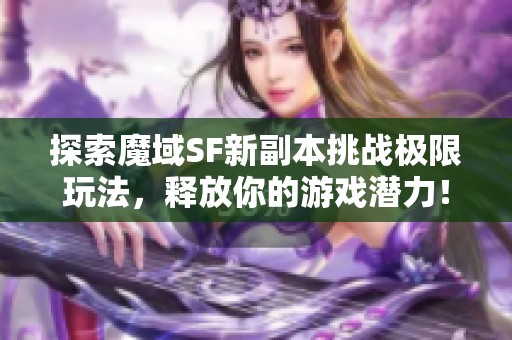 探索魔域SF新副本挑战极限玩法，释放你的游戏潜力！