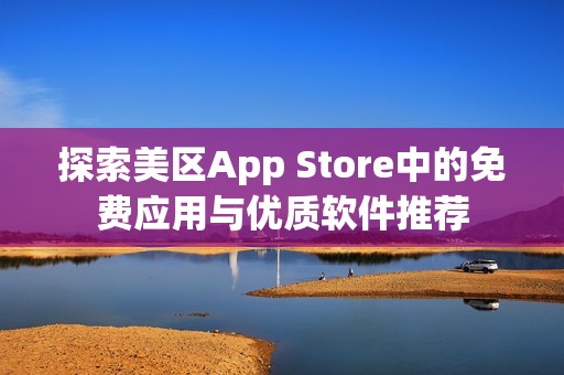 探索美区App Store中的免费应用与优质软件推荐